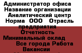 Администратор офиса › Название организации ­ Аналитический центр Норма, ООО › Отрасль предприятия ­ Отчетность › Минимальный оклад ­ 22 000 - Все города Работа » Вакансии   . Мурманская обл.,Оленегорск г.